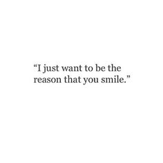 a quote that reads, i just want to be the reason that you smile?