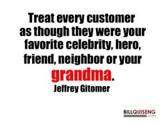 a quote that reads treat every customer as though they were your favorite celebrity, friend, neighbor or your grandma