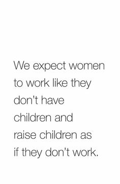 a quote that reads, we expect women to work like they don't have children and raise children as if they don't work