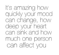 a quote that reads it's amazing how quickly your mood can change, how deep your heart can sink and how much one person can