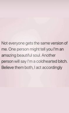 a quote that reads not everyone gets the same version of me one person might tell you i'm an amazing beautiful soul another person will say