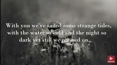 a black and white photo with the words,'when you've called some strange tides, with the water so cold and the night so dark yet we pressed on