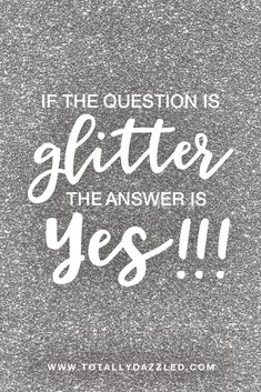 a quote that says if the question is glitter, the answer is yes