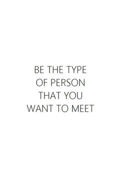 the words be the type of person that you want to meet