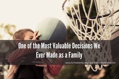 a man holding a child in front of a basketball hoop with the words, one of the most valuable decision we ever made as a family