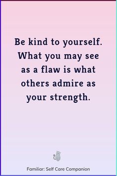 a quote that says, be kind to yourself what you may see as a law is what others admire as your strength