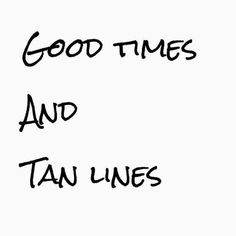 the words good times and tan lines are written in black ink on a white background