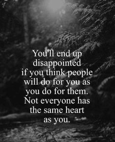 the quote you'll end up disappointed if you think people will do for them not everyone has the same heart as you