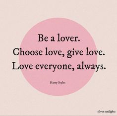 a quote that says be a lover choose love, give love love everyone, always