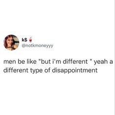 a tweet that reads, men be like but i'm different yeah and different type of disappointmentment