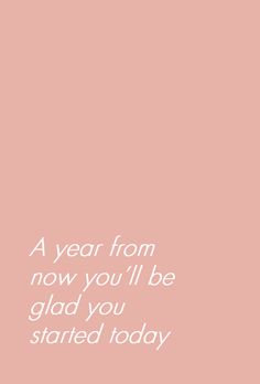 a pink background with the words, a year from now you'll be glad you started today