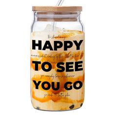 a jar filled with food and a straw sticking out of it's lid that says happy to see you go