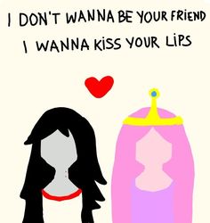 i don't want to be your friend, i wanna kiss your lips