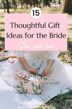 a woman sitting on the ground holding a present box with text overlay that reads, 15 thoughtful gift ideas for the bride she will love