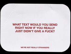 a white card with red text that says, what text would you send right now if you really just didn't give a f ages?