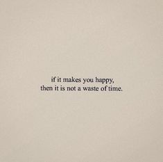 the words if it makes you happy, then it is not a waste of time