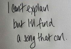 the writing is written in black ink on a piece of paper that says, i can't explain but i'll find a song that car