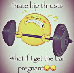 a poster with an emoticive smiley face holding a barbell and saying, i hate hip thrustes what if get the bar pregnant?