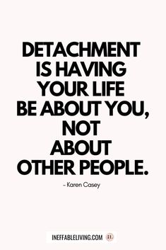 a quote that reads, detachment is having your life be about you, not