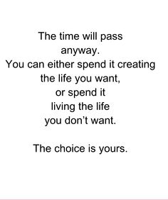 Travel quote about following your dreams: The time will pass anyway, you can either spend it creating the life you want or spend it living the life you don't want. The choice is yours. You Either Want It Or You Don't, Do It Or Don’t The Time Will Pass Anyway, It's Your Life Do What You Want, Passage Of Time Quotes, Quotes About Time Passing Quickly Life, Time Passing Quotes, Passing Quotes