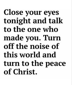 a quote that reads close your eyes tonight and talk to the one who made you turn off the noise of this world and turn to the peace of christ