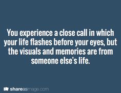 the quote you experience a close call in which your life flashes before your eyes, but the visual and memories are from someone else's life