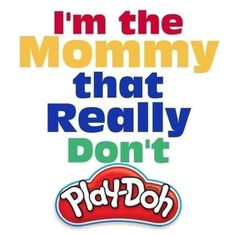 i'm the mommy that really don't play doh