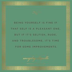 the quote being yourself is fine if that self is a pleasant one, but it's selfish, rude and troublesome, it's time for some improvements