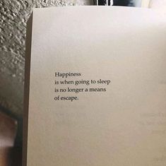 an open book with the words happiness is when going to sleep is no longer a means of escape