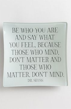 a glass plate with a quote on it that says, be who you are and say what you feel, because those who mind don't matter