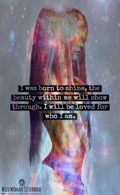 a woman's face with the words, i was born to shine the beauty within me will show through i will be loved for who i am