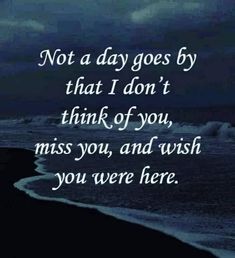 a quote on the beach that says, not a day goes by that i don't think of you, miss you, and wish you were here