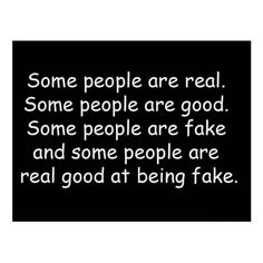 some people are real some people are good some people are fake and some people are real good at being fake