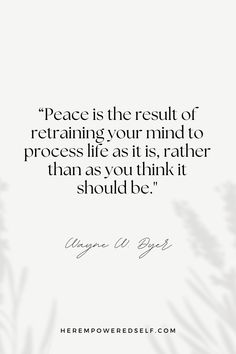 a quote with the words peace is the result of retraining your mind to process life as it is rather than as you think it should be