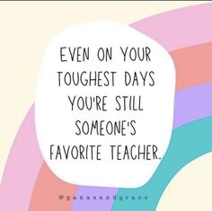 a speech bubble that says even on your tough days you're still someone's favorite teacher