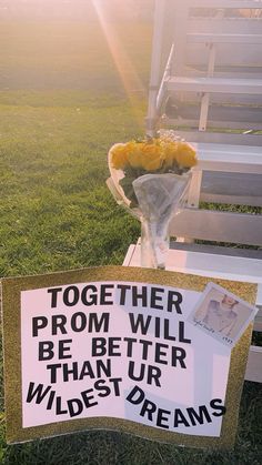 a sign that says together prom will be better than our wildest dreams on the bench