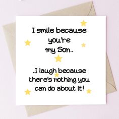 a card with the words i smile because you're my son, i laugh because there's nothing you can do about it