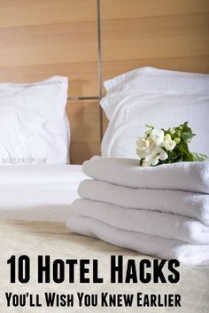 towels stacked on top of each other with the words 10 hotel hacks you'll wish you knew earlier