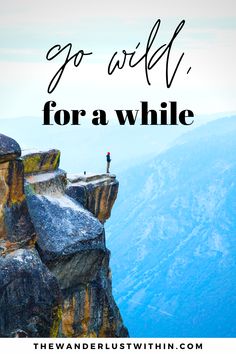 a person standing on top of a cliff with the words go wild for a while