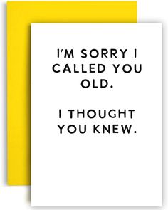 two greeting cards with the words i'm sorry i called you old, i thought you knew