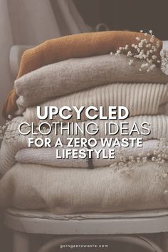 a stack of clothes sitting on top of a chair with the words upcycled clothing ideas for a zero waste life