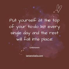 a quote that says, put yourself at the top of your tod - list every single day and the rest will fall into place