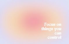 the words focus on things you can control are displayed against a blurred pink and blue background