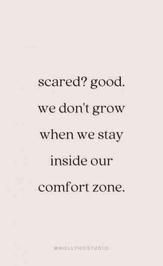 a quote that says, scared? good we don't grow when we stay inside our comfort zone