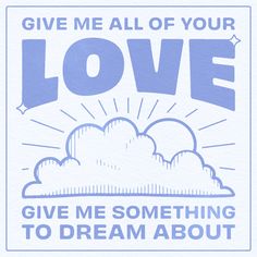 a blue and white poster with the words give me all of your love, give me something to dream about