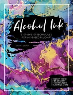 the cover of alcohol ink step - by - step techniques for ink - based fluid art