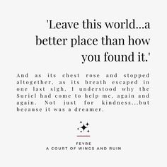 'Leave this world...a better place than how you found it.'
And as its chest rose and stopped altogether, as its breath escaped in one last sigh, I understood why the Suriel had come to help me, again and again. Not just for kindness...but because it was a dreamer. - Feyre - Suriel - A Court of Wings and Ruin - ACOWAR - ACOTAR - Sarah J. Maas Feyre Quotes, Ruined Quotes, Black And White Rose Tattoo, The Suriel, Court Of Wings And Ruin, Book Hangover, Rose Quotes