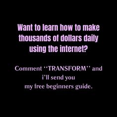 the text reads, want to learn how to make thousands of dollars daily using the internet? comment transform and i'll send you my free beginners guide