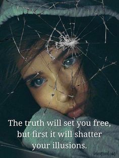 the truth will set you free, but first it will shattered your illusions