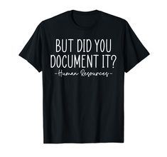 a black t - shirt that says, but did you document it?